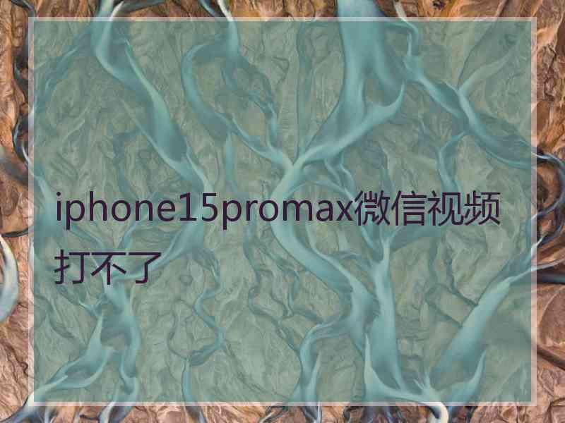 iphone15promax微信视频打不了