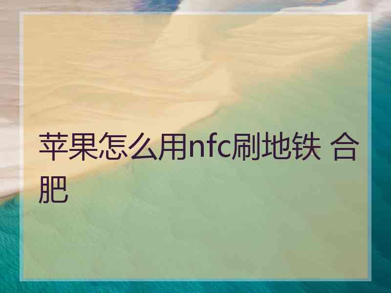 苹果怎么用nfc刷地铁 合肥