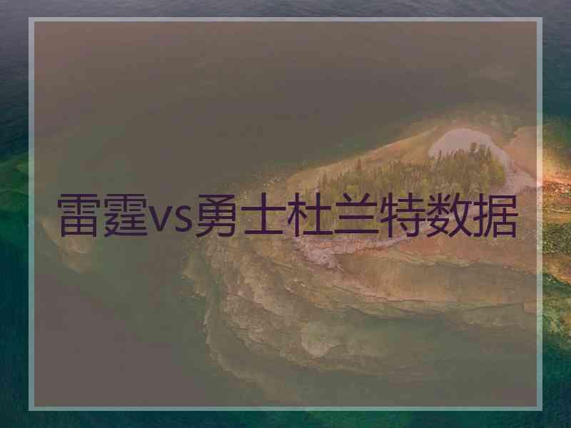 雷霆vs勇士杜兰特数据