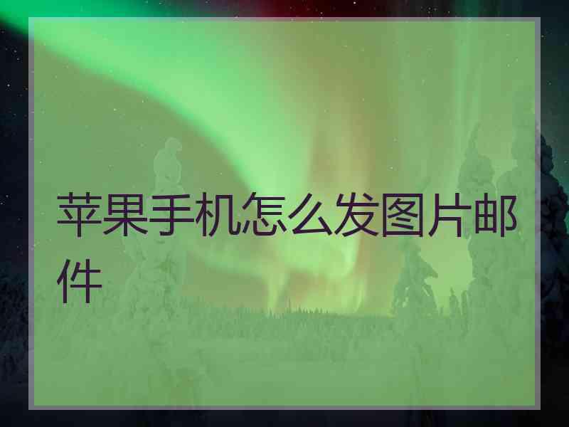 苹果手机怎么发图片邮件