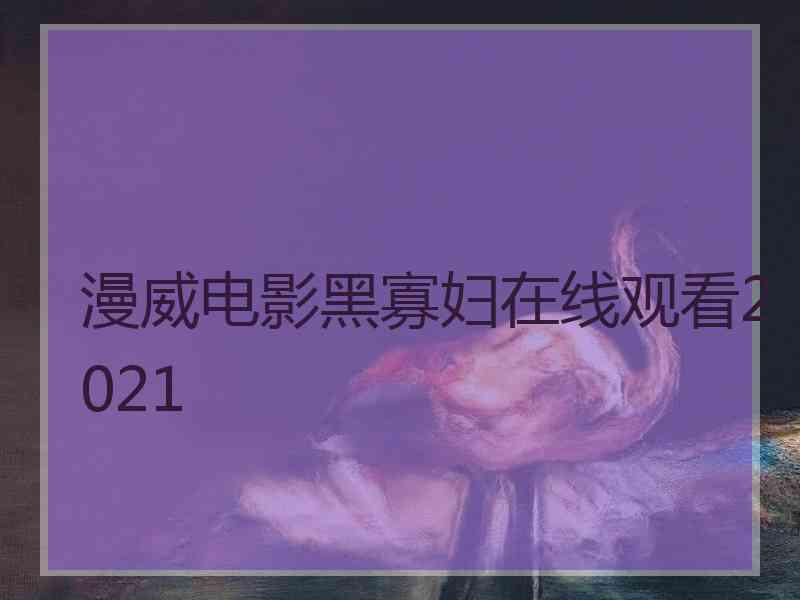 漫威电影黑寡妇在线观看2021