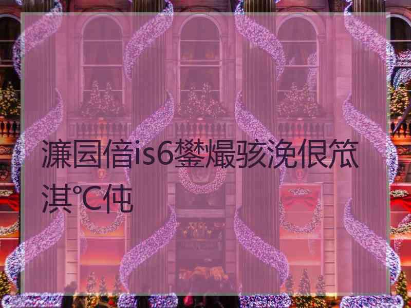 濂囩偣is6鐢熶骇浼佷笟淇℃伅