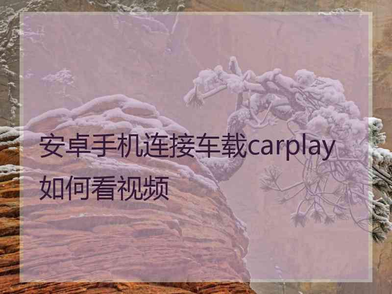 安卓手机连接车载carplay如何看视频