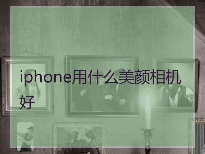 iphone用什么美颜相机好