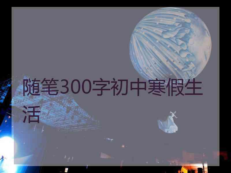 随笔300字初中寒假生活