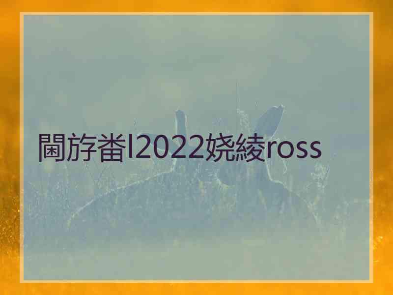 閫斿畨l2022娆綾ross