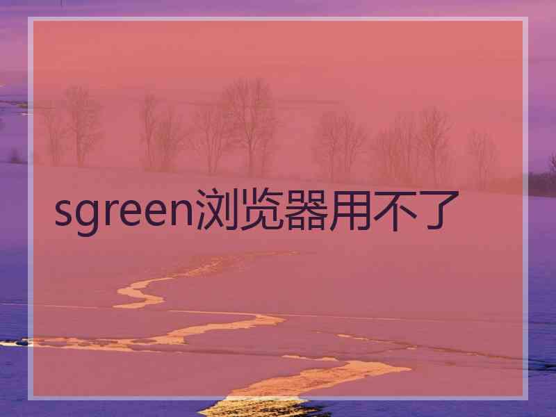 sgreen浏览器用不了