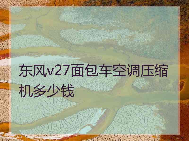 东风v27面包车空调压缩机多少钱