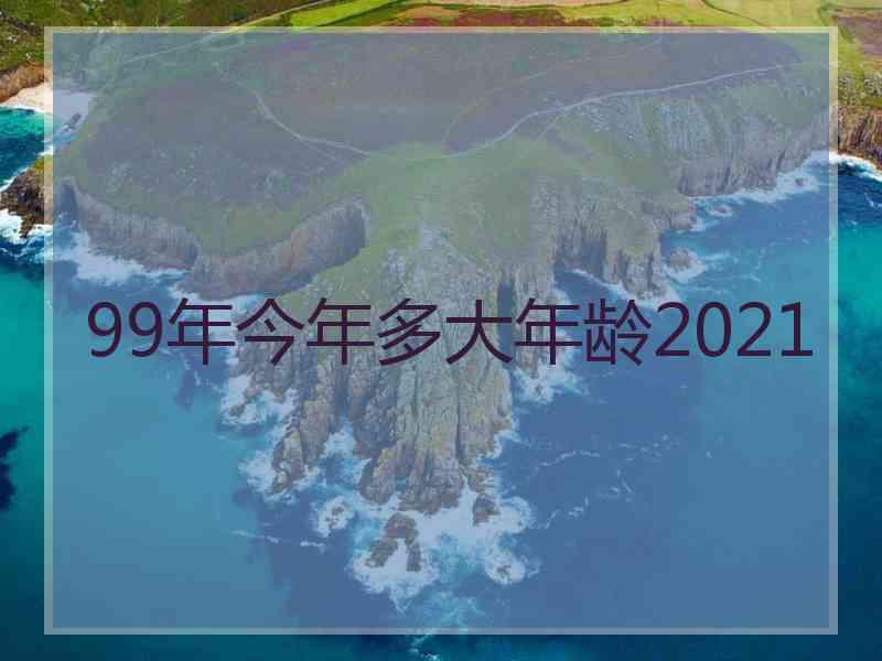 99年今年多大年龄2021