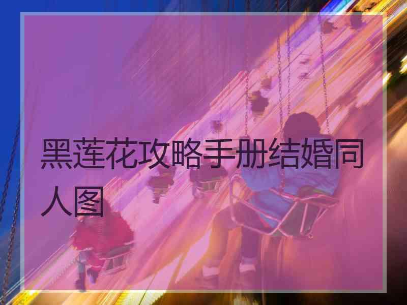 黑莲花攻略手册结婚同人图