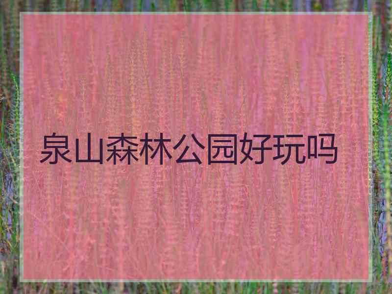 泉山森林公园好玩吗