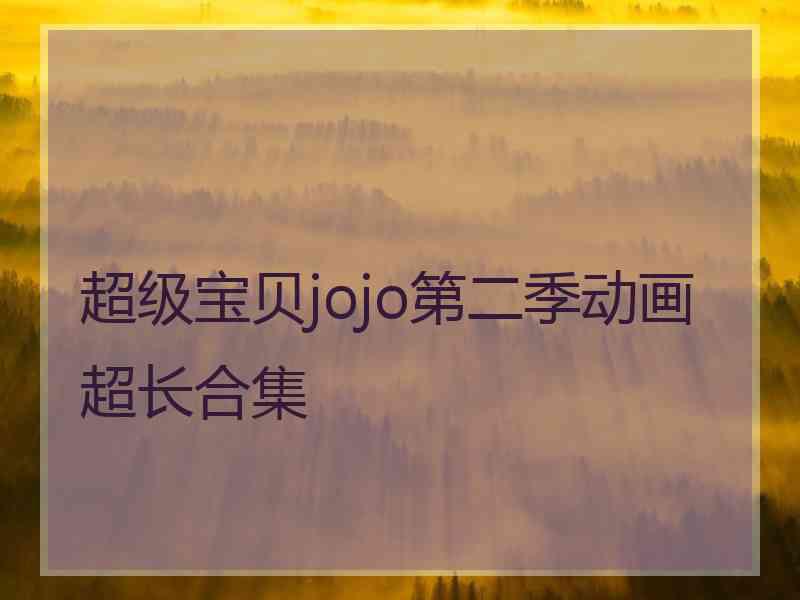 超级宝贝jojo第二季动画超长合集