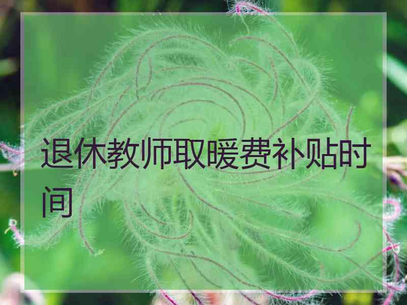 退休教师取暖费补贴时间