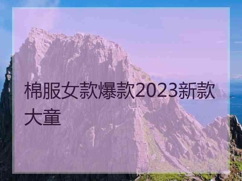 棉服女款爆款2023新款大童