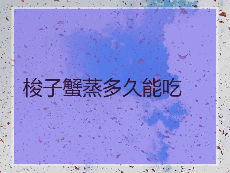 梭子蟹蒸多久能吃