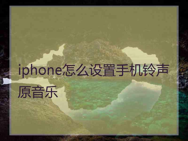 iphone怎么设置手机铃声原音乐