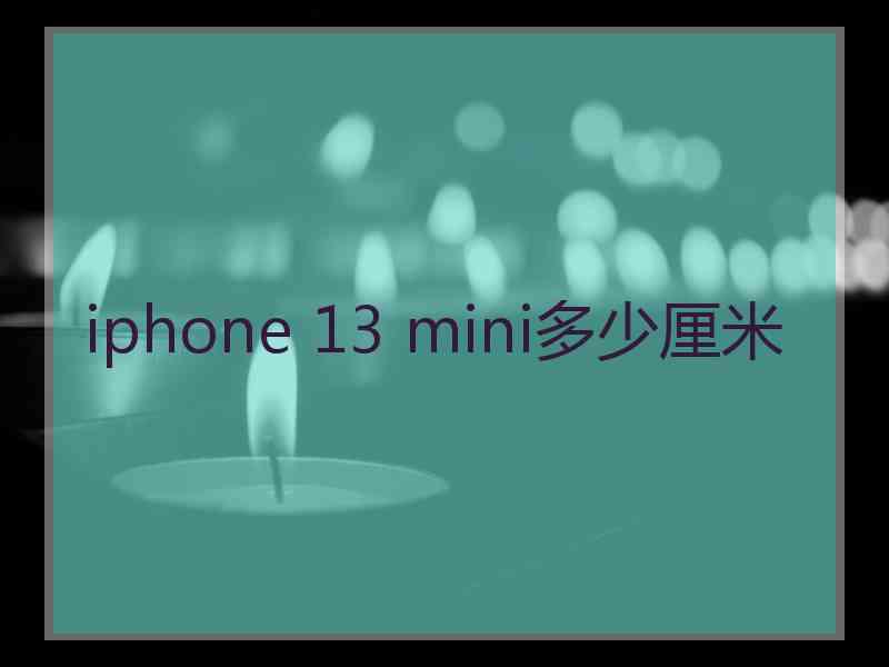 iphone 13 mini多少厘米