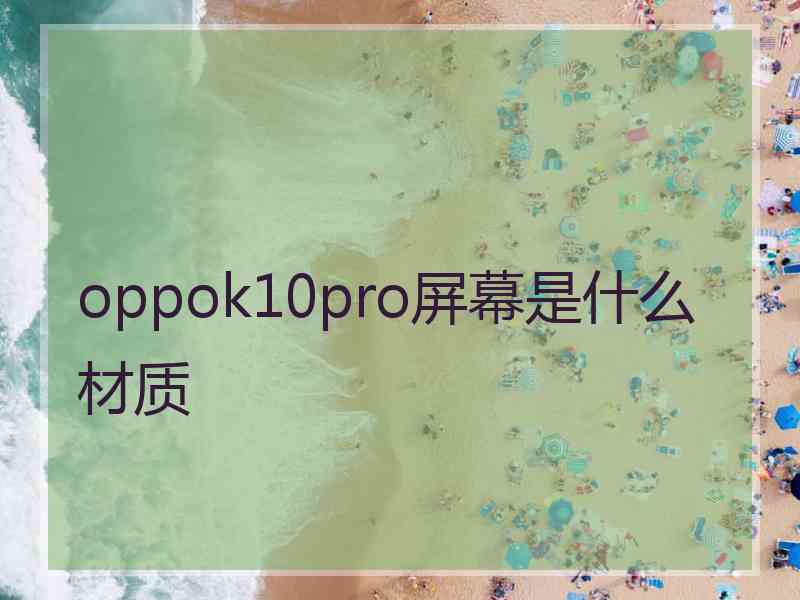 oppok10pro屏幕是什么材质