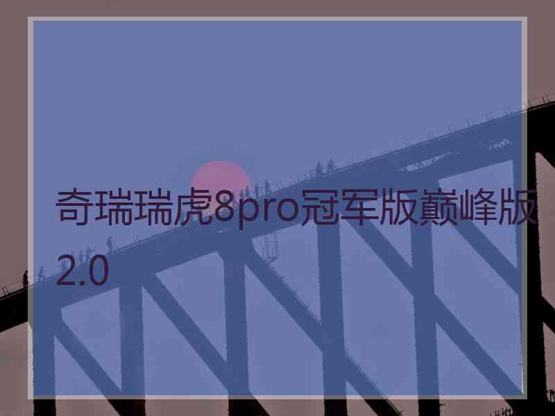 奇瑞瑞虎8pro冠军版巅峰版2.0