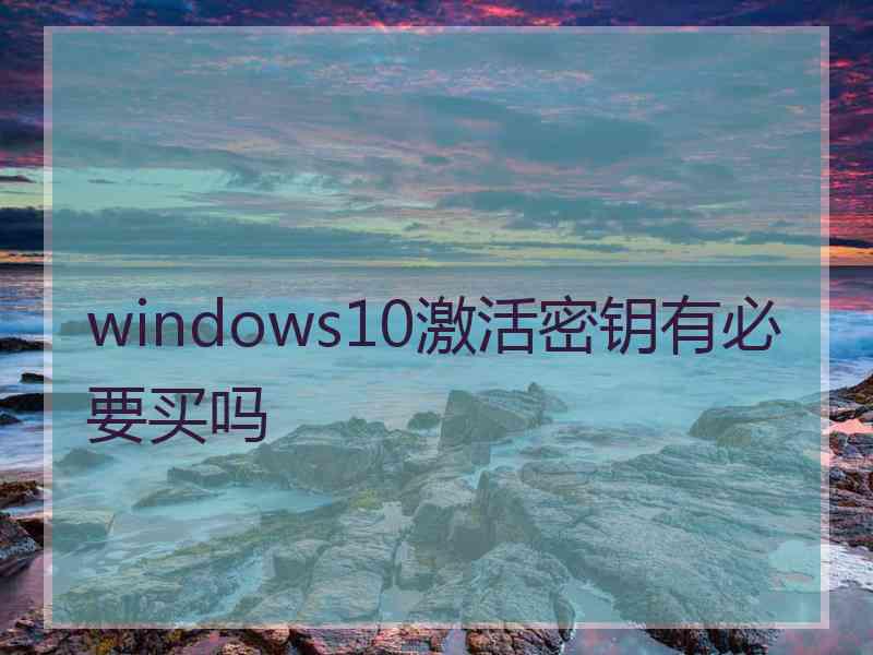 windows10激活密钥有必要买吗