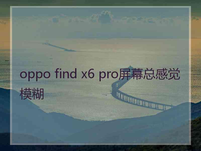 oppo find x6 pro屏幕总感觉模糊