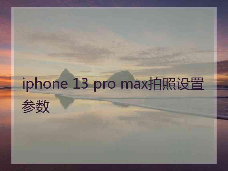 iphone 13 pro max拍照设置参数