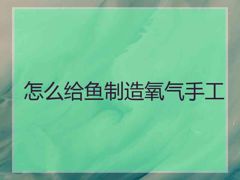 怎么给鱼制造氧气手工