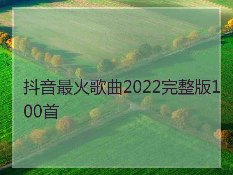 抖音最火歌曲2022完整版100首