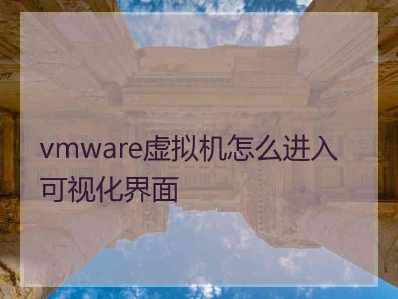 vmware虚拟机怎么进入可视化界面