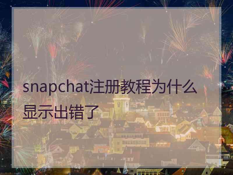 snapchat注册教程为什么显示出错了