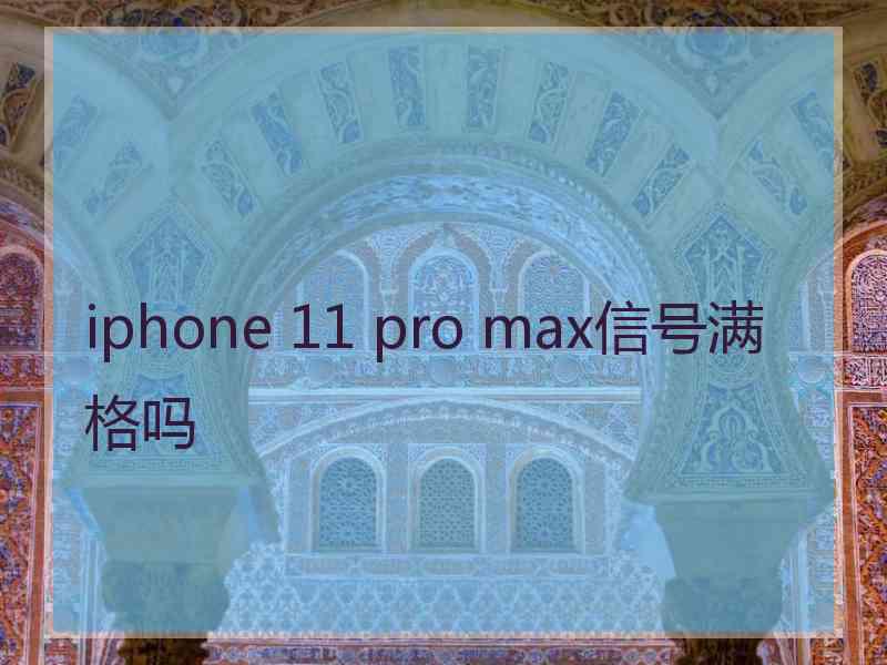 iphone 11 pro max信号满格吗