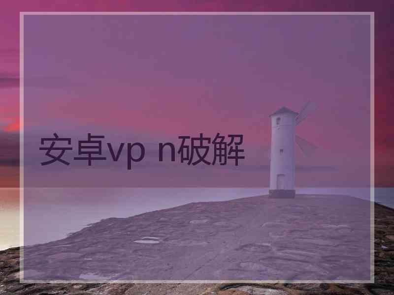 安卓vp n破解