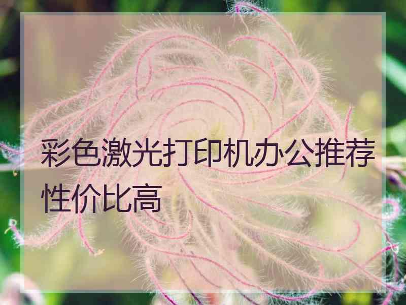 彩色激光打印机办公推荐性价比高