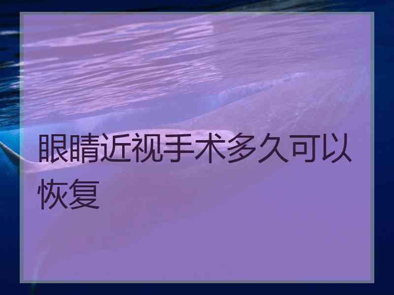 眼睛近视手术多久可以恢复