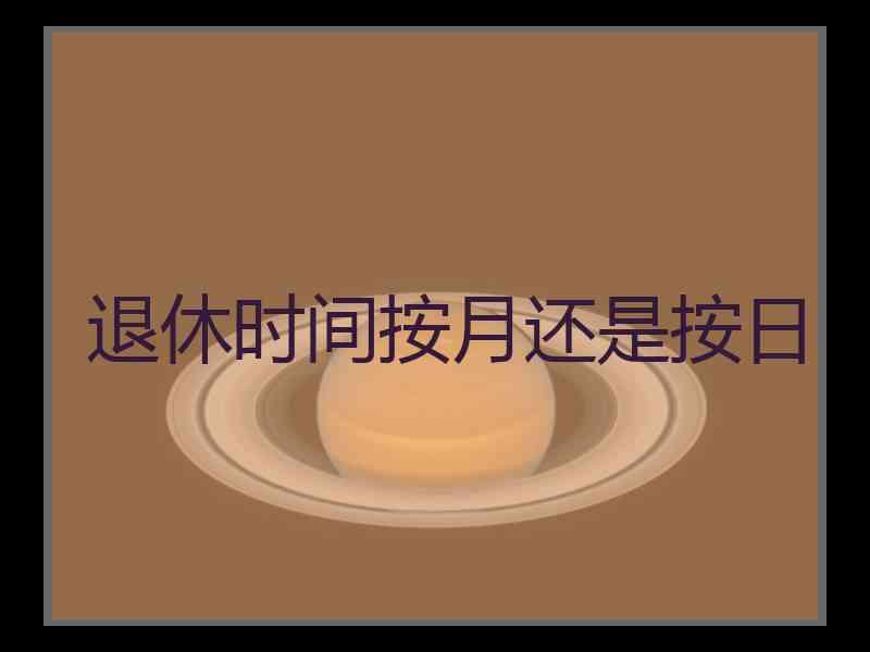 退休时间按月还是按日