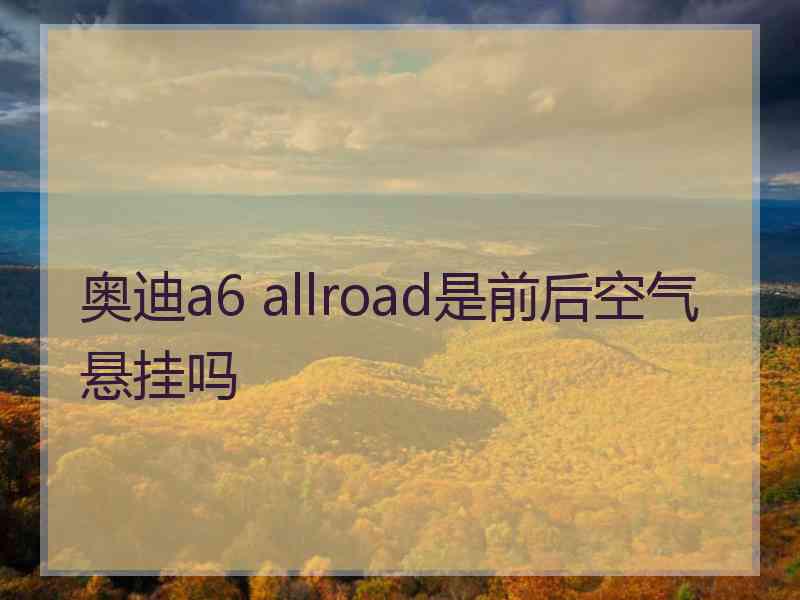 奥迪a6 allroad是前后空气悬挂吗