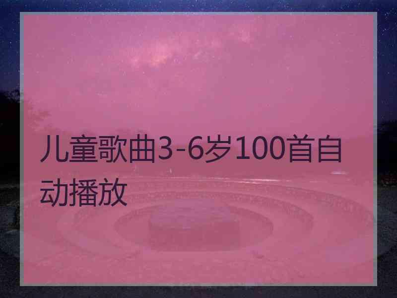 儿童歌曲3-6岁100首自动播放