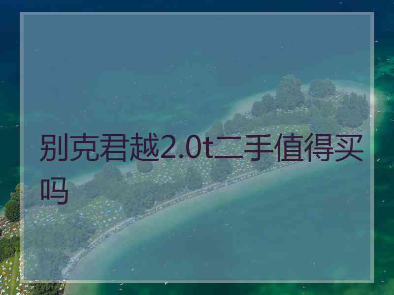 别克君越2.0t二手值得买吗