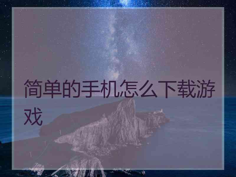 简单的手机怎么下载游戏