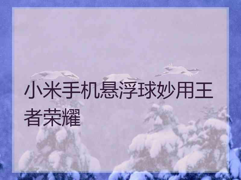 小米手机悬浮球妙用王者荣耀