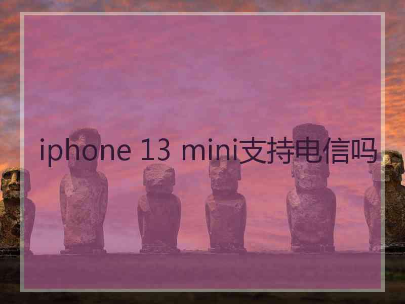 iphone 13 mini支持电信吗