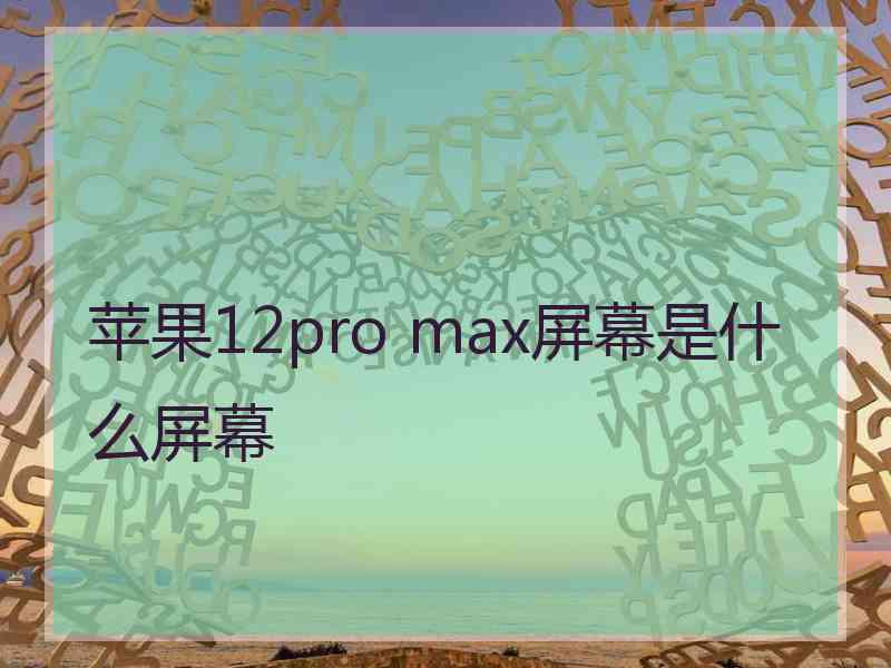 苹果12pro max屏幕是什么屏幕