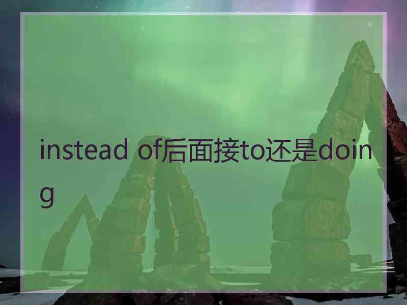 instead of后面接to还是doing