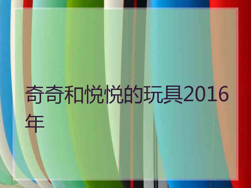 奇奇和悦悦的玩具2016年