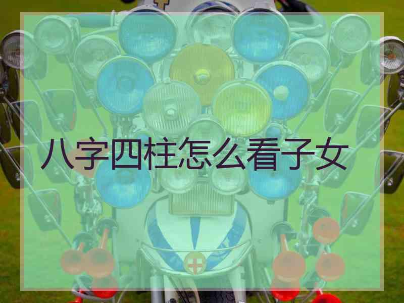 八字四柱怎么看子女