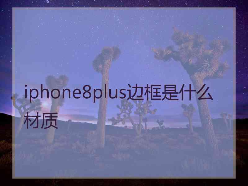 iphone8plus边框是什么材质