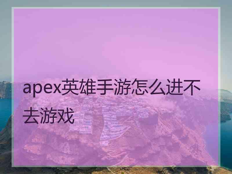 apex英雄手游怎么进不去游戏