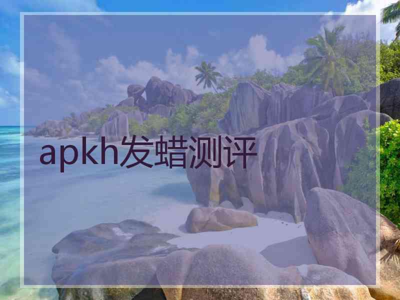 apkh发蜡测评