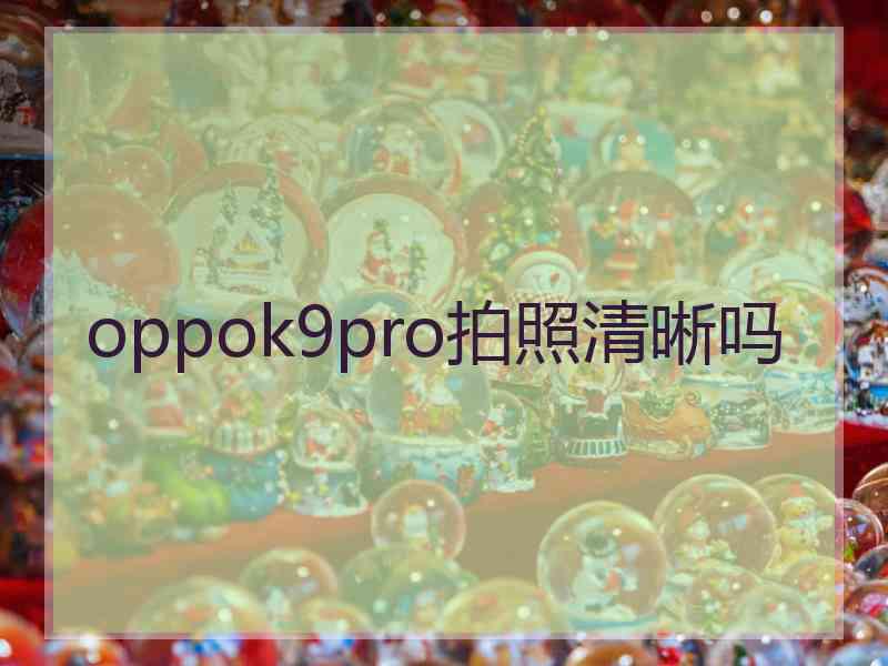 oppok9pro拍照清晰吗