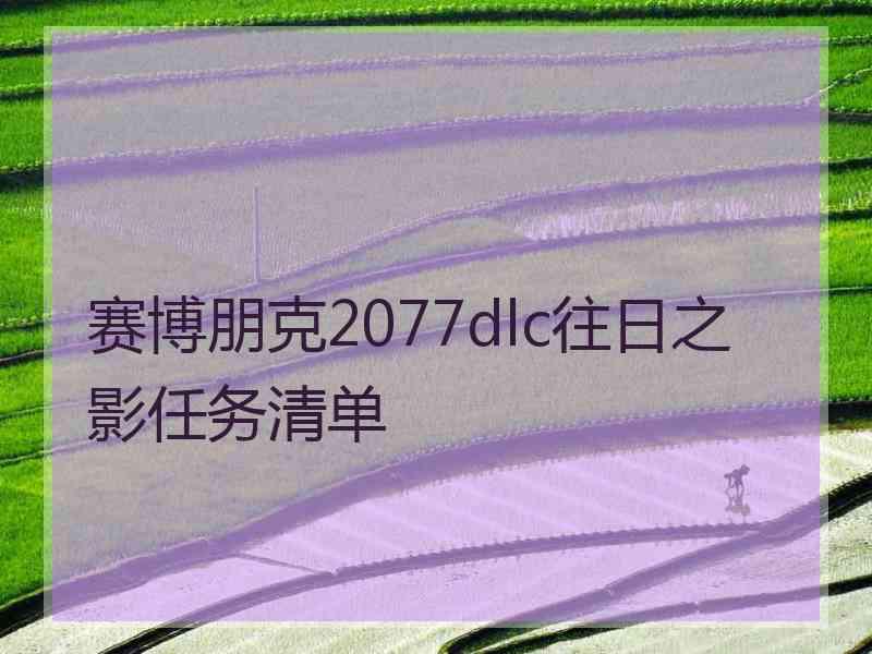 赛博朋克2077dlc往日之影任务清单